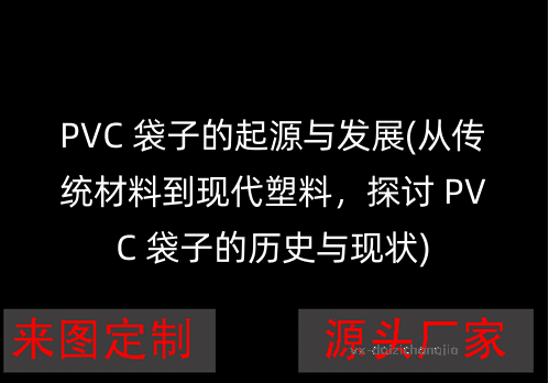 PVC 袋子的起源与发展(从传统材料到现代塑料，探讨 PVC 袋子的历史与现状)